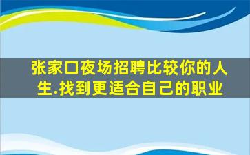 张家口夜场招聘比较你的人生.找到更适合自己的职业